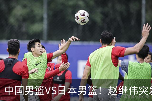中国男篮VS日本男篮！赵继伟突发伤病，河村勇辉缺席，CCTV5+直播