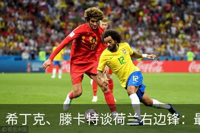 希丁克、滕卡特谈荷兰右边锋：最好用马伦首发，萨默维尔当后手