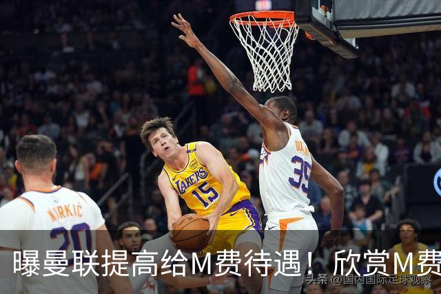 曝曼联提高给M费待遇！欣赏M费六大原因揭秘，但拉爵在估值上失算