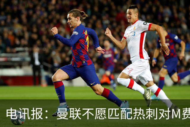 电讯报：曼联不愿匹配热刺对M费报价，转会费和薪水都超出了预估