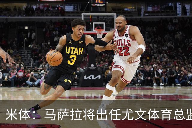 米体：马萨拉将出任尤文体育总监 曾发掘多位球星，基耶利尼留任