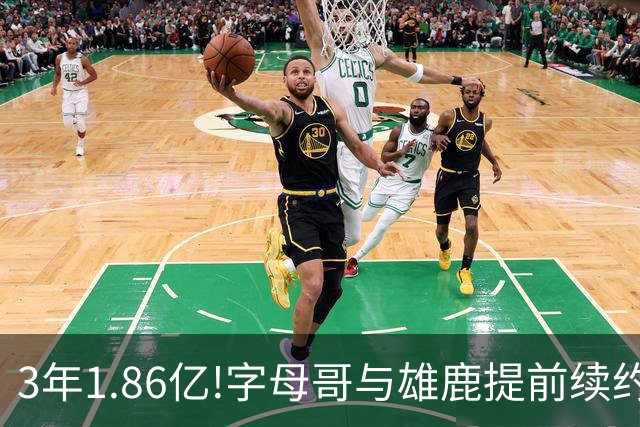 3年1.86亿!字母哥与雄鹿提前续约 年薪超6千万
